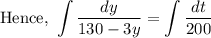 \text{Hence, } \displaystyle \int \frac{dy}{130 - 3y} = \int\frac{dt}{200}