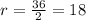 r= \frac{36}{2} =18