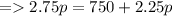 = 2.75p=750+2.25p