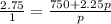 \frac{2.75}{1} =\frac{750+2.25p}{p}