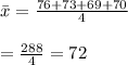 \bar{x}= \frac{76+73+69+70}{4}  \\  \\ = \frac{288}{4} =72