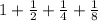 1+\frac{1}{2}+\frac{1}{4}+\frac{1}{8}