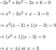 -2x^3+6x^2-2x+6=0 \\  \\ \Rightarrow x^3-3x^2+x-3=0 \\  \\ \Rightarrow x^2(x-3)+1(x-3)=0 \\  \\ \Rightarrow(x^2+1)(x-3)=0 \\  \\ \Rightarrow x=\pm i\ or\ x=3