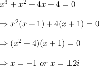 x^3+x^2+4x+4=0 \\  \\ \Rightarrow x^2(x+1)+4(x+1)=0 \\  \\ \Rightarrow(x^2+4)(x+1)=0 \\  \\ \Rightarrow x= -1\ or\ x=\pm2i