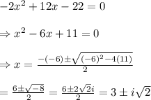 -2x^2+12x-22=0\\ \\ \Rightarrow x^2-6x+11=0 \\  \\ \Rightarrow x= \frac{-(-6)\pm\sqrt{(-6)^2-4(11)}}{2}  \\  \\ = \frac{6\pm\sqrt{-8}}{2} =\frac{6\pm2\sqrt{2}i}{2}=3\pm i\sqrt{2}