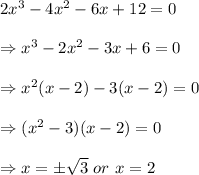2x^3-4x^2-6x+12=0 \\  \\ \Rightarrow x^3-2x^2-3x+6=0 \\  \\ \Rightarrow x^2(x-2)-3(x-2)=0 \\  \\ \Rightarrow(x^2-3)(x-2)=0 \\  \\ \Rightarrow x=\pm\sqrt{3}\ or\ x=2