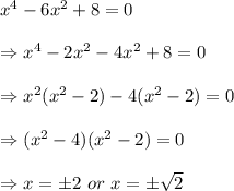 x^4-6x^2+8=0 \\  \\ \Rightarrow x^4-2x^2-4x^2+8=0 \\  \\ \Rightarrow x^2(x^2-2)-4(x^2-2)=0 \\  \\ \Rightarrow(x^2-4)(x^2-2)=0 \\  \\ \Rightarrow x=\pm2\ or\ x=\pm\sqrt{2}