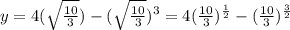 y=4( \sqrt{ \frac{10}{3} }) -( \sqrt{ \frac{10}{3} }) ^{3} =4(  \frac{10}{3}) ^{ \frac{1}{2} }-( \frac{10}{3}) ^{ \frac{3}{2} }