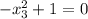 - x_{3} ^{2}+1=0