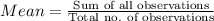 Mean =\frac{\text{Sum of all observations}}{\text{Total no. of observations}}