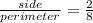 \frac{side}{perimeter} = \frac{2}{8}