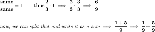 \bf \cfrac{same}{same}=1\qquad thus\cfrac{2}{3}\cdot 1\implies \cfrac{2}{3}\cdot \cfrac{3}{3}\implies \cfrac{6}{9}&#10;\\\\\\&#10;\textit{now, we can split that and write it as a sum}\implies \cfrac{1+5}{9}\implies \cfrac{1}{9}+\cfrac{5}{9}