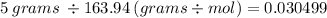 5  \: grams \:  \div 163.94 \: (grams \div mol) = 0.030499