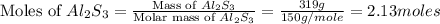 \text{Moles of }Al_2S_3=\frac{\text{Mass of }Al_2S_3}{\text{Molar mass of }Al_2S_3}=\frac{319g}{150g/mole}=2.13moles