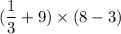 ( \dfrac{1}{3} + 9 ) \times (8 - 3)