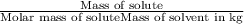 \frac{\text{Mass of solute}}{\text{Molar mass of solute}\text{Mass of solvent in kg}}