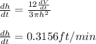 \frac{dh}{dt}=\frac{12\frac{dV}{dt}}{3\pi h^{2}}\\\\\frac{dh}{dt}=0.3156ft/min