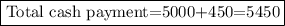 \fbox{\begin{minispace}\\\text{Total cash payment}=5000+450=5450\end{minispace}}