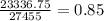 \frac{23336.75}{27455} =0.85