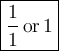 \large\boxed{\frac{1}{1}\,\text{or}\,1}