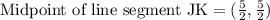 \text{Midpoint of line segment JK}=(\frac{5}{2},\frac{5}{2})