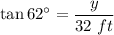 \tan 62^\circ = \dfrac{y}{32~ft}