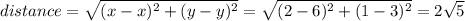distance= \sqrt{(x-x)^2+(y-y)^2} = \sqrt{(2-6)^2+(1-3)^2} =  2\sqrt{5}
