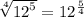 \sqrt[4]{ {12}^{5} }  =  {12}^{ \frac{5}{4} }