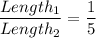 \dfrac{Length_1}{Length_2} =   \dfrac{1}{5}