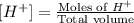 [H^+]=\frac{\text{Moles of }H^+}{\text{Total volume}}