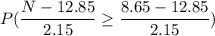 P(\dfrac{N-12.85}{2.15}\geq \dfrac{8.65-12.85}{2.15})