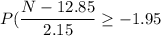 P(\dfrac{N-12.85}{2.15}\geq -1.95