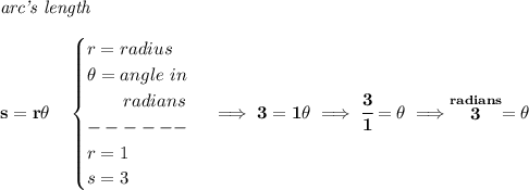 \bf \textit{arc's length}\\\\&#10;s=r\theta \quad &#10;\begin{cases}&#10;r=radius\\&#10;\theta =angle~in\\&#10;\qquad radians\\&#10;------\\&#10;r=1\\&#10;s=3&#10;\end{cases}\implies 3=1\theta \implies \cfrac{3}{1}=\theta \implies \stackrel{radians}{3}=\theta
