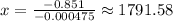 x=\frac{-0.851}{-0.000475}\approx 1791.58