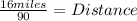 \frac{16miles}{90}= Distance