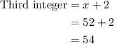 \begin{aligned}{\text{Third integer}}&= x + 2\\&= 52 + 2\\&= 54\\\end{aligned}
