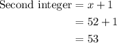 \begin{aligned}{\text{Second integer}} &= x + 1\\&= 52 + 1\\&= 53\\\end{aligned}