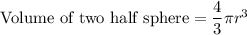 \text{Volume\ of\ two\ half\ sphere}=\dfrac{4}{3}\pi r^3