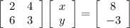 \left[\begin{array}{cc}2&4\\6&3\end{array}\right] &#10;  \left[\begin{array}{c}x\\y\end{array}\right] =&#10;\left[\begin{array}{c}8\\-3\end{array}\right]