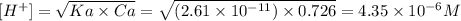 [H^{+} ] = \sqrt{Ka \times Ca } = \sqrt{(2.61 \times 10^{-11}  ) \times 0.726 } = 4.35 \times 10^{-6} M