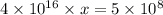 4\times 10^{16}\times x=5\times 10^8