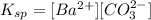 K_{sp}=[Ba^{2+}][CO_3^{2-}]
