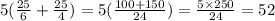 5(\frac{25}{6}+\frac{25}{4})=5(\frac{100+150}{24})=\frac{5\times 250}{24}=52