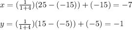 x = (\frac{1}{1+4})(25-(-15)) + (-15) = -7\\\\y = (\frac{1}{1+4})(15-(-5)) + (-5) = -1