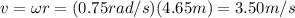 v= \omega r = (0.75 rad/s)(4.65 m)=3.50 m/s