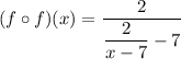 (f \circ f)(x) = \dfrac{2 }{\dfrac{2 }{x - 7}- 7}