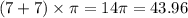 (7 + 7) \times \pi = 14 \pi = 43.96