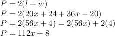 P = 2(l+w)\\&#10;P = 2(20x + 24 + 36x - 20)\\&#10;P = 2(56x + 4) = 2(56x) + 2(4)\\&#10;P = 112x + 8