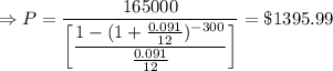 \Rightarrow P=\dfrac{165000}{\left[\dfrac{1-(1+\frac{0.091}{12})^{-300}}{\frac{0.091}{12}}\right]}=\$1395.99