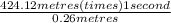 \frac{424.12 metres (times) 1 second}{0.26 metres}